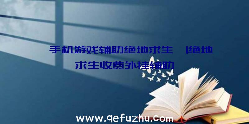 「手机游戏辅助绝地求生」|绝地求生收费外挂辅助